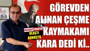 Görevden alınan kaymakamla konuştuk