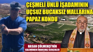 Çeşmeli işadamının 60 adet mülkü, hile ile nasıl papazın oldu?