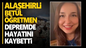 Alaşehirli Betül öğretmen enkaz altında hayatını kaybetti